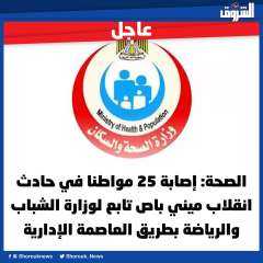 الصحة: إصابة 25 مواطنا في حادث انقلاب ميني باص تابع لوزارة الشباب والرياضة بطريق العاصمة الإدارية