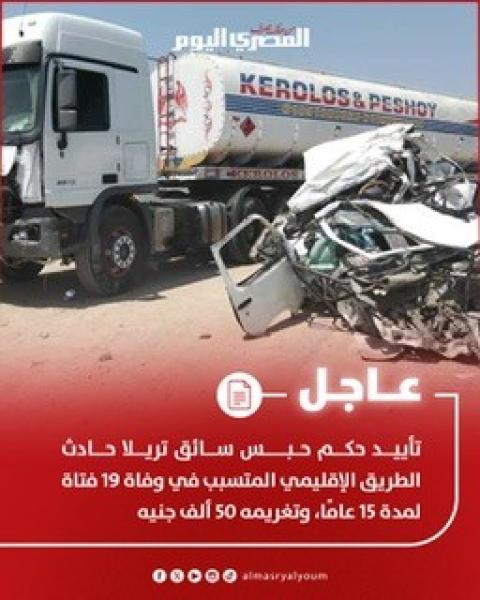 «العدالة تتحقق: 15 عامًا سجنًا ودفع 50 ألف جنيه لسائق التريلا المتسبب في حادث الطريق الإقليمي الذي أودى بحياة 19 فتاة»